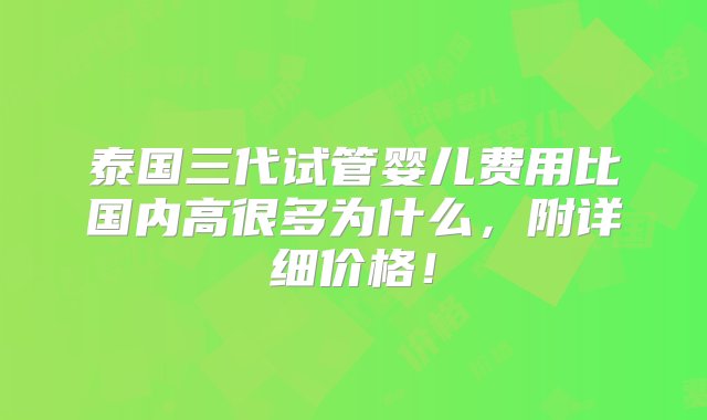 泰国三代试管婴儿费用比国内高很多为什么，附详细价格！