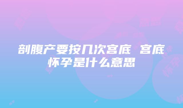 剖腹产要按几次宫底 宫底怀孕是什么意思