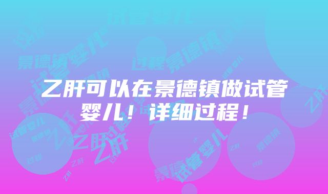 乙肝可以在景德镇做试管婴儿！详细过程！