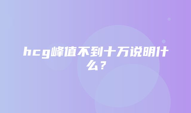 hcg峰值不到十万说明什么？