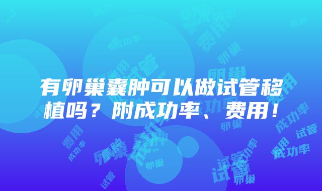 有卵巢囊肿可以做试管移植吗？附成功率、费用！