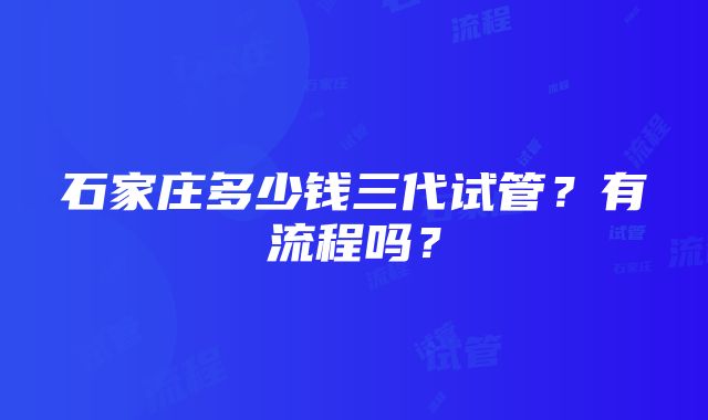 石家庄多少钱三代试管？有流程吗？