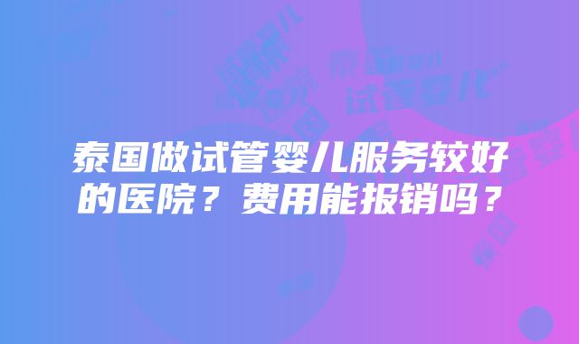 泰国做试管婴儿服务较好的医院？费用能报销吗？