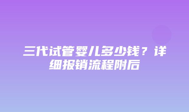 三代试管婴儿多少钱？详细报销流程附后