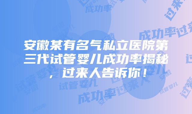 安徽某有名气私立医院第三代试管婴儿成功率揭秘，过来人告诉你！