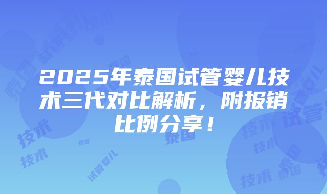 2025年泰国试管婴儿技术三代对比解析，附报销比例分享！