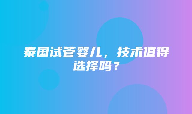 泰国试管婴儿，技术值得选择吗？