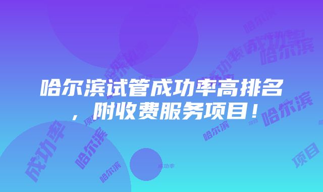 哈尔滨试管成功率高排名，附收费服务项目！