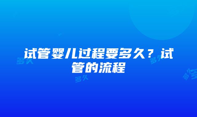 试管婴儿过程要多久？试管的流程