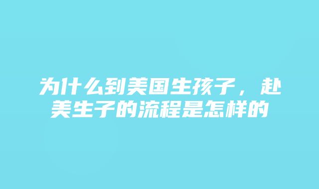 为什么到美国生孩子，赴美生子的流程是怎样的