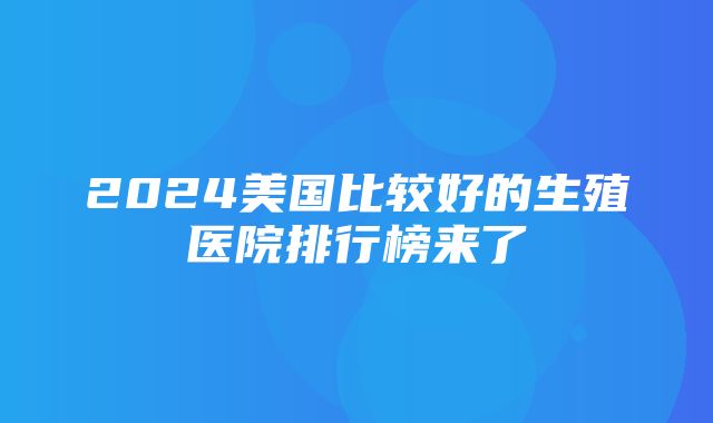 2024美国比较好的生殖医院排行榜来了