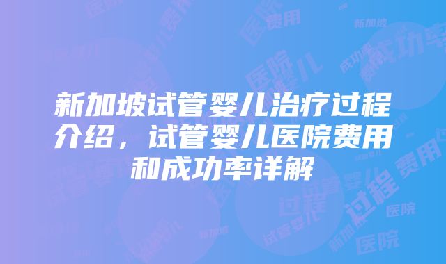 新加坡试管婴儿治疗过程介绍，试管婴儿医院费用和成功率详解