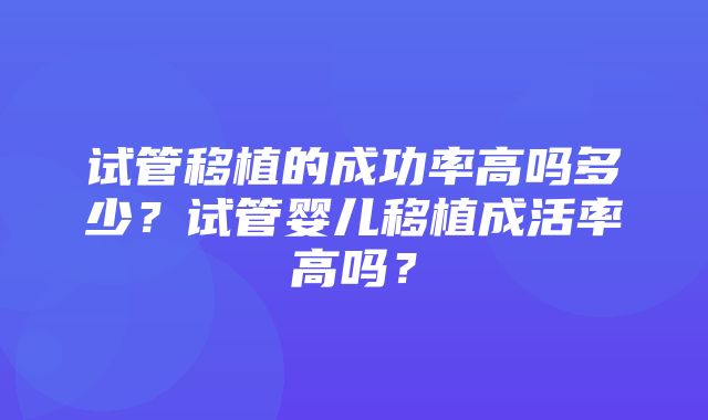 试管移植的成功率高吗多少？试管婴儿移植成活率高吗？