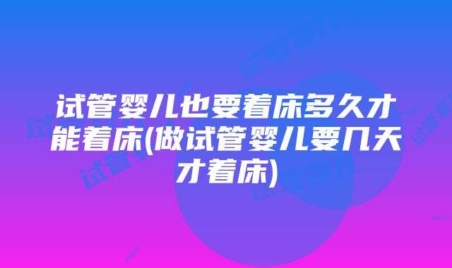 试管婴儿也要着床多久才能着床(做试管婴儿要几天才着床)