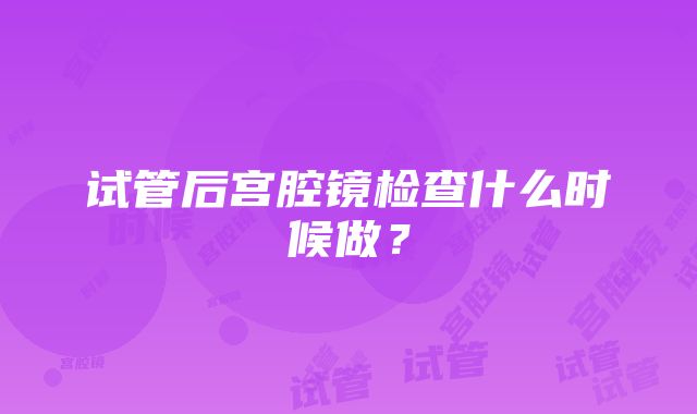 试管后宫腔镜检查什么时候做？