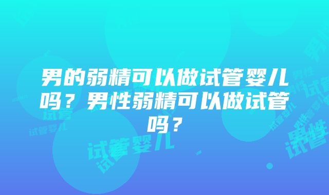 男的弱精可以做试管婴儿吗？男性弱精可以做试管吗？