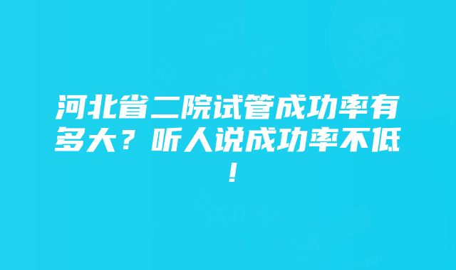 河北省二院试管成功率有多大？听人说成功率不低！