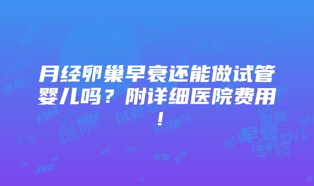 月经卵巢早衰还能做试管婴儿吗？附详细医院费用！