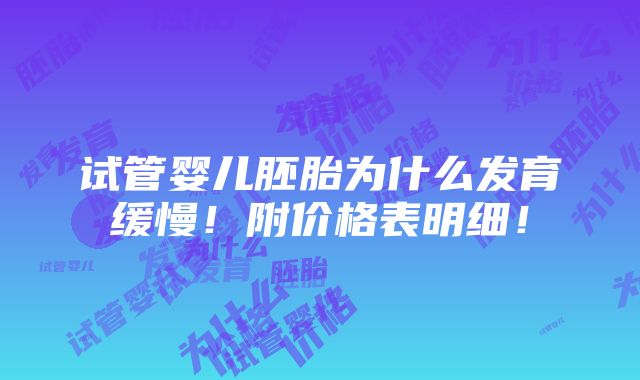 试管婴儿胚胎为什么发育缓慢！附价格表明细！