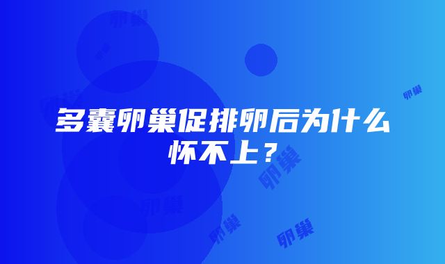 多囊卵巢促排卵后为什么怀不上？