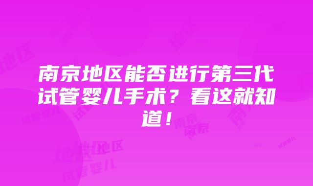 南京地区能否进行第三代试管婴儿手术？看这就知道！