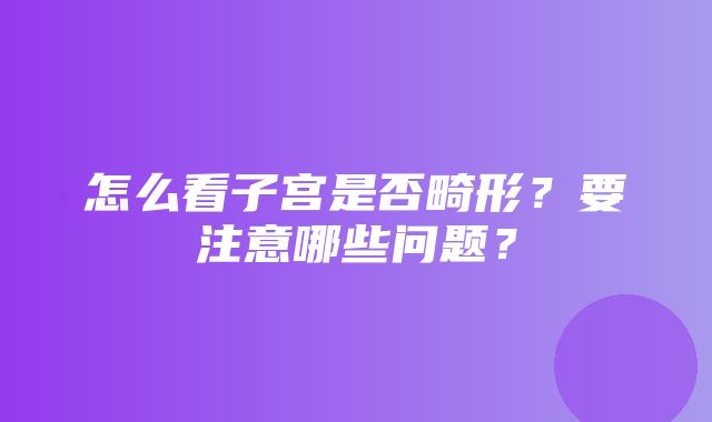 怎么看子宫是否畸形？要注意哪些问题？