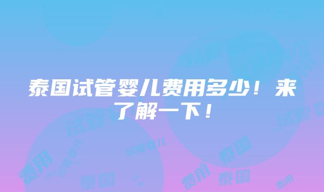 泰国试管婴儿费用多少！来了解一下！