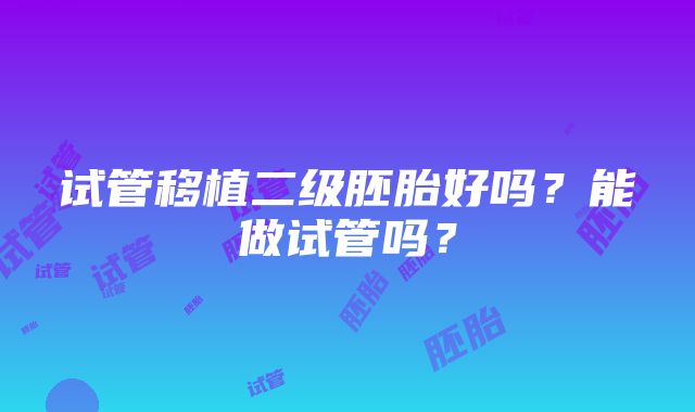 试管移植二级胚胎好吗？能做试管吗？