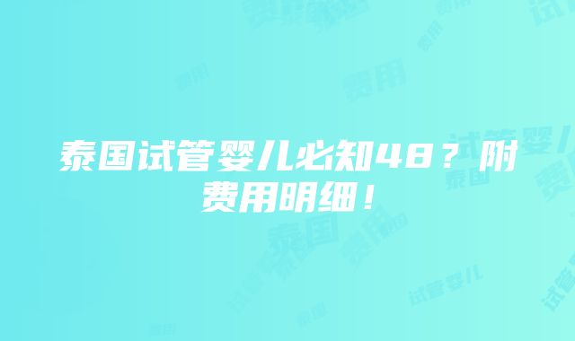 泰国试管婴儿必知48？附费用明细！