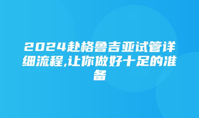 2024赴格鲁吉亚试管详细流程,让你做好十足的准备