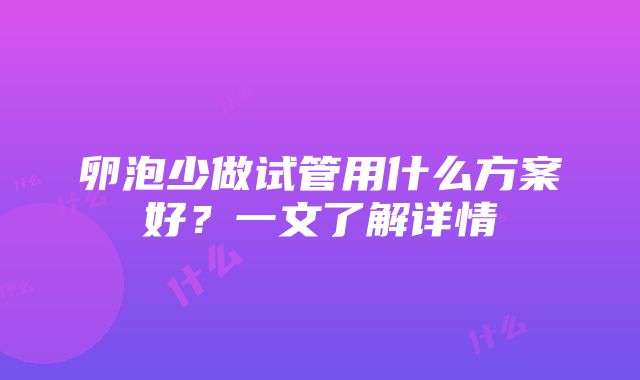 卵泡少做试管用什么方案好？一文了解详情