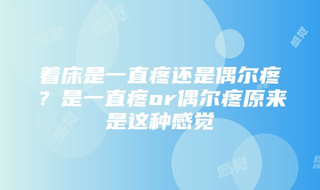 着床是一直疼还是偶尔疼？是一直疼or偶尔疼原来是这种感觉