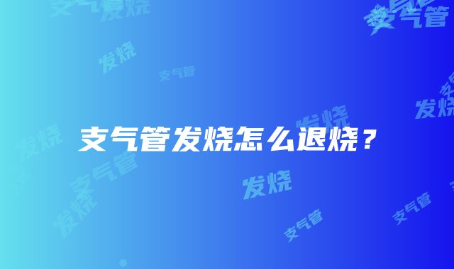 支气管发烧怎么退烧？