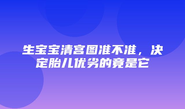 生宝宝清宫图准不准，决定胎儿优劣的竟是它