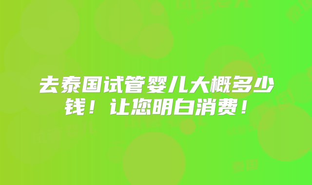 去泰国试管婴儿大概多少钱！让您明白消费！