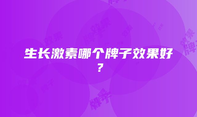 生长激素哪个牌子效果好？