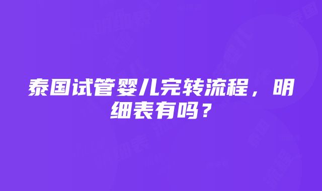 泰国试管婴儿完转流程，明细表有吗？