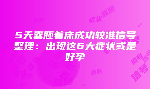 5天囊胚着床成功较准信号整理：出现这6大症状或是好孕