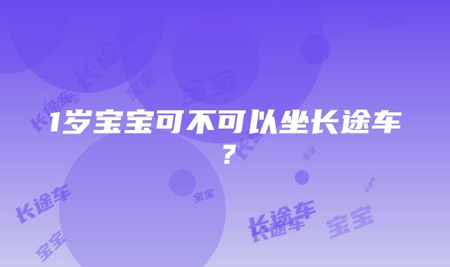 1岁宝宝可不可以坐长途车？