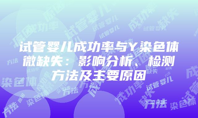 试管婴儿成功率与Y染色体微缺失：影响分析、检测方法及主要原因