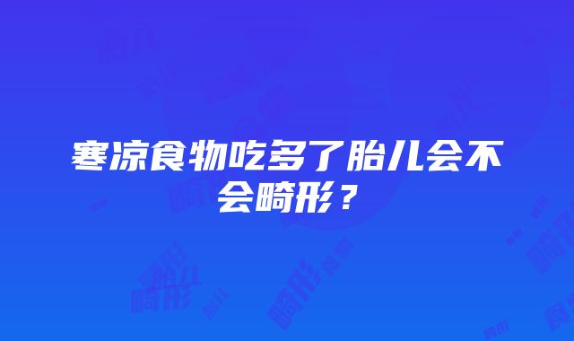 寒凉食物吃多了胎儿会不会畸形？