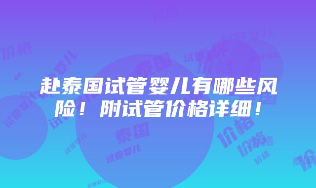 赴泰国试管婴儿有哪些风险！附试管价格详细！