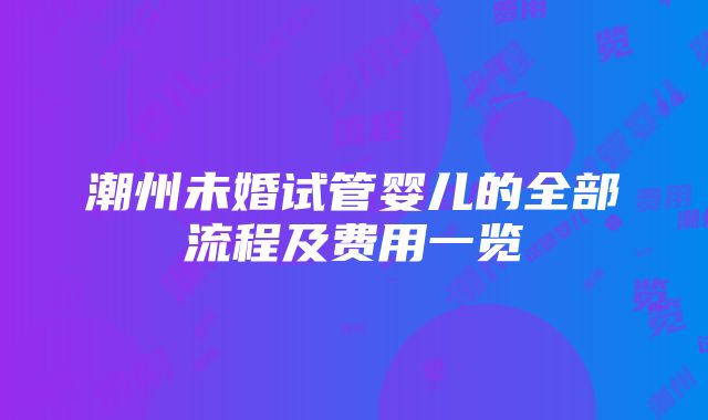 潮州未婚试管婴儿的全部流程及费用一览