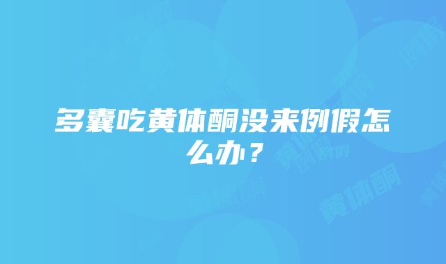 多囊吃黄体酮没来例假怎么办？