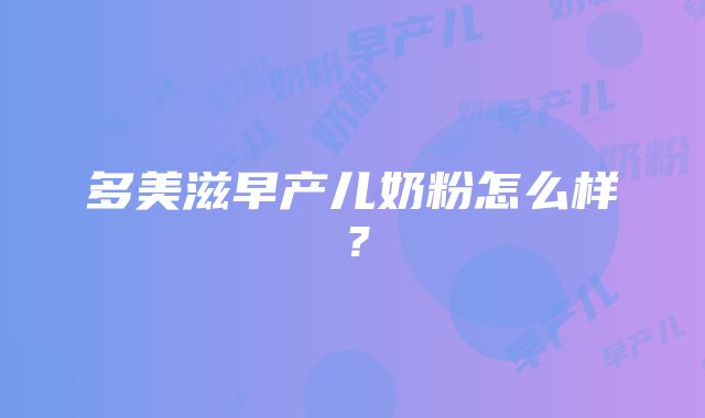 多美滋早产儿奶粉怎么样？