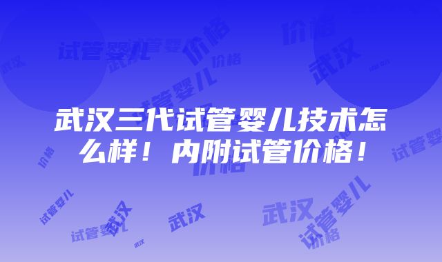 武汉三代试管婴儿技术怎么样！内附试管价格！