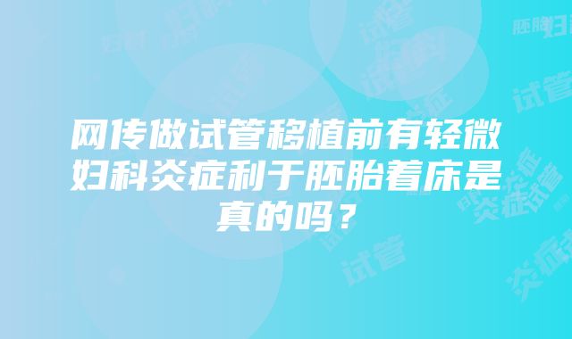 网传做试管移植前有轻微妇科炎症利于胚胎着床是真的吗？