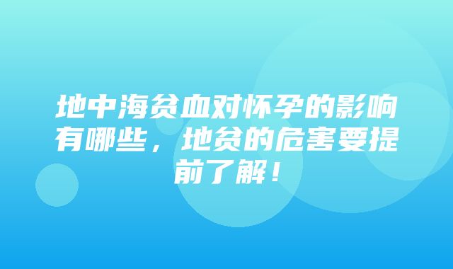 地中海贫血对怀孕的影响有哪些，地贫的危害要提前了解！