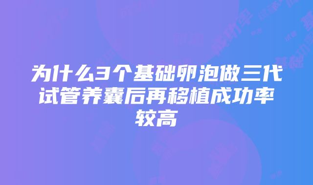 为什么3个基础卵泡做三代试管养囊后再移植成功率较高