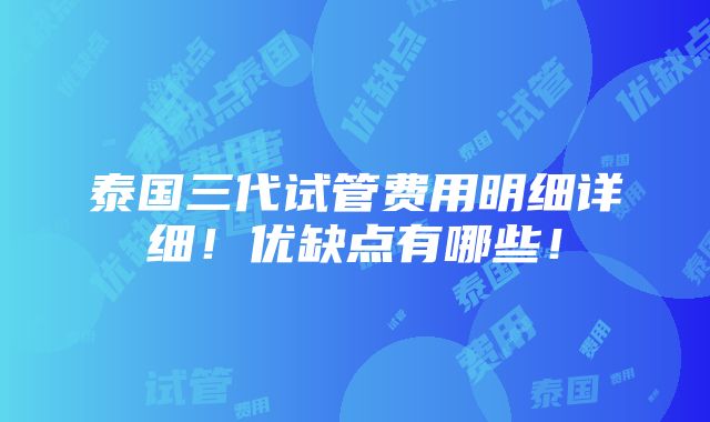 泰国三代试管费用明细详细！优缺点有哪些！